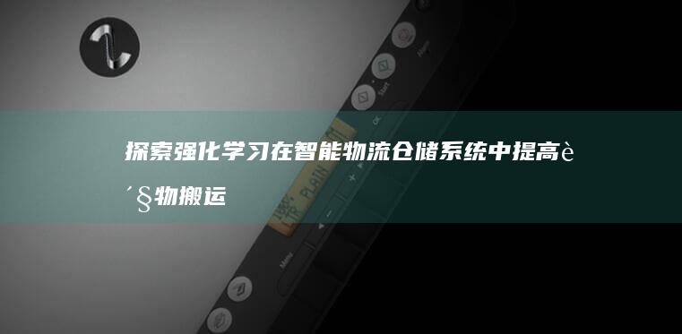 探索强化学习在智能物流仓储系统中提高货物搬运和存储效率的可能性